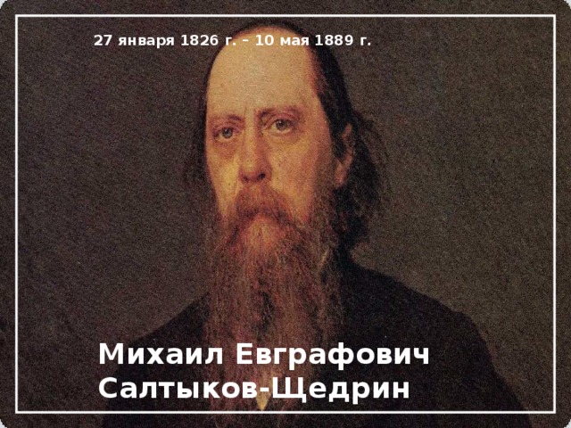 27 января 1826 г. – 10 мая 1889 г. Михаил Евграфович Салтыков-Щедрин 