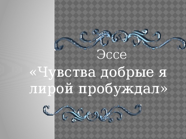 Эссе «Чувства добрые я лирой пробуждал»