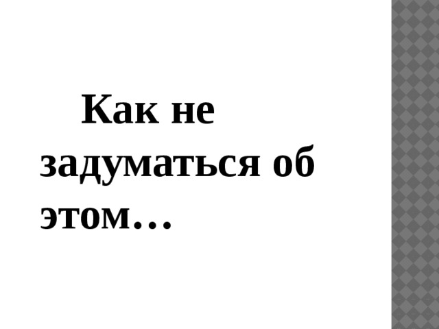 Как не задуматься об этом…