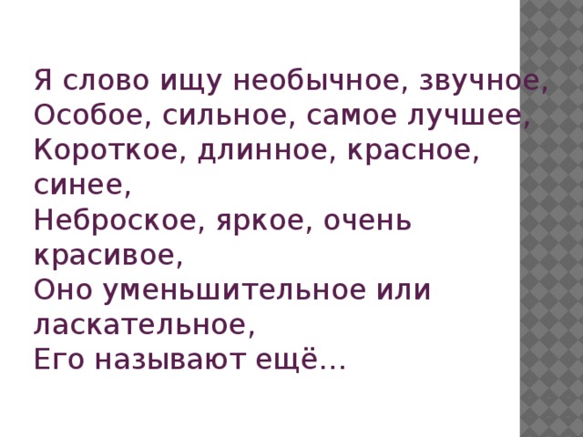 Я слово ищу необычное, звучное, Особое, сильное, самое лучшее, Короткое, длинное, красное, синее, Неброское, яркое, очень красивое, Оно уменьшительное или ласкательное, Его называют ещё…