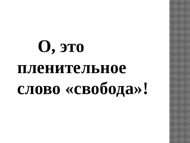 О, это пленительное слово «свобода»!