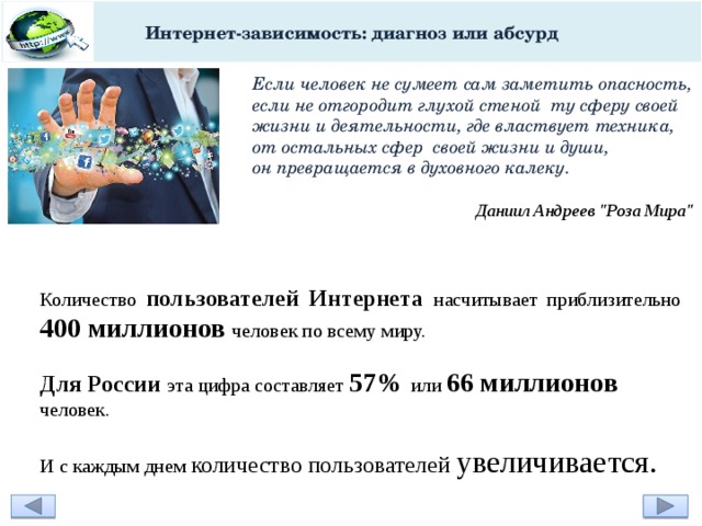 Интернет-зависимость: диагноз или абсурд Если человек не сумеет сам заметить опасность, если не отгородит глухой стеной  ту сферу своей жизни и деятельности, где властвует техника, от остальных сфер  своей жизни и души, он превращается в духовного калеку. Даниил Андреев 