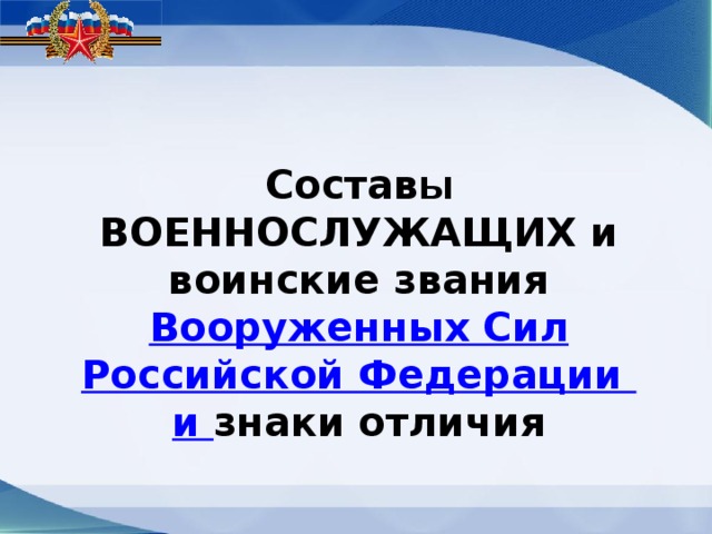 Состав ы ВОЕННОСЛУЖАЩИХ и воинские звания Вооруженных Сил Российской Федерации  и знаки отличия 