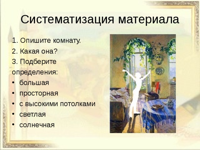 Систематизация материала 1 . Опишите комнату. 2. Какая она? 3. Подберите определения: большая просторная с высокими потолками светлая солнечная 