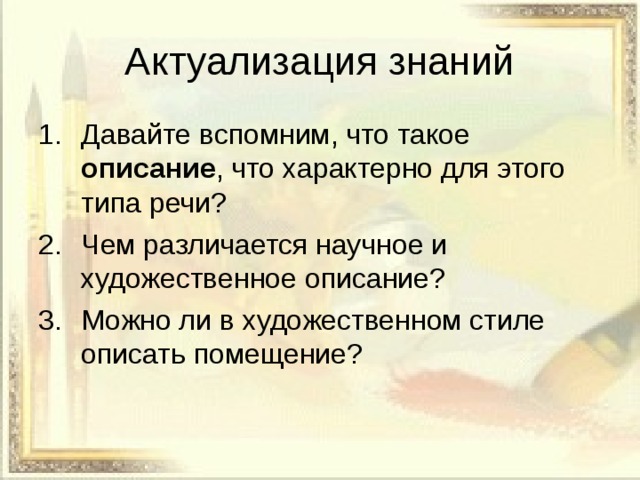 Актуализация знаний Давайте вспомним, что такое описание , что характерно для этого типа речи? Чем различается научное и художественное описание? Можно ли в художественном стиле описать помещение?  
