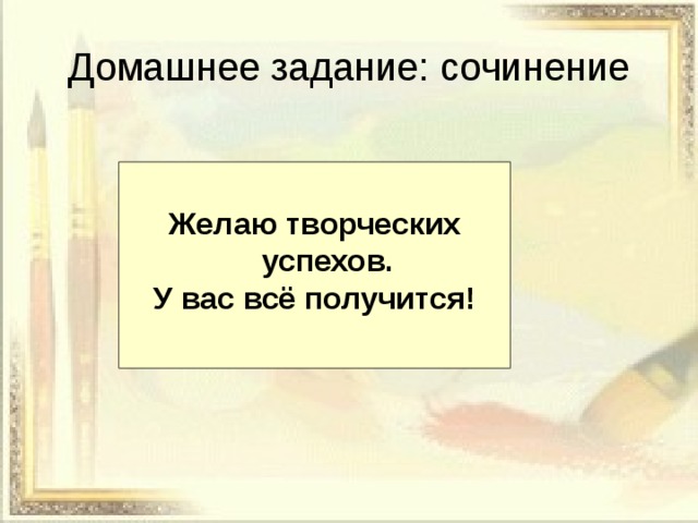 Домашнее задание: сочинение  Желаю творческих успехов. У вас всё получится! 