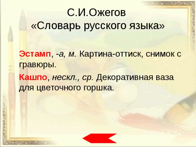 С.И.Ожегов  «Словарь русского языка»   Эстамп , -а, м. Картина-оттиск, снимок с гравюры.   Кашпо , нескл., ср. Декоративная ваза для цветочного горшка. 