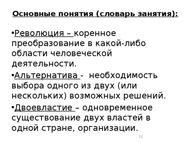 Основные понятия (словарь занятия):   Революция –  коренное преобразование в какой-либо области человеческой деятельности. Альтернатива  -  необходимость выбора одного из двух (или нескольких) возможных решений. Двоевластие  – одновременное существование двух властей в одной стране, организации.  