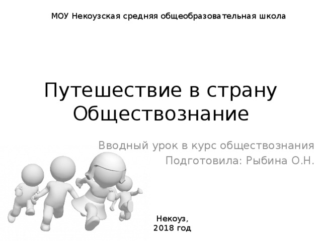 МОУ Некоузская средняя общеобразовательная школа Путешествие в страну Обществознание Вводный урок в курс обществознания Подготовила: Рыбина О.Н. Некоуз, 2018 год 