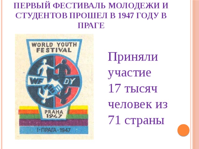Первый фестиваль молодежи и студентов прошел в 1947 году в праге Приняли участие 17 тысяч человек из 71 страны 