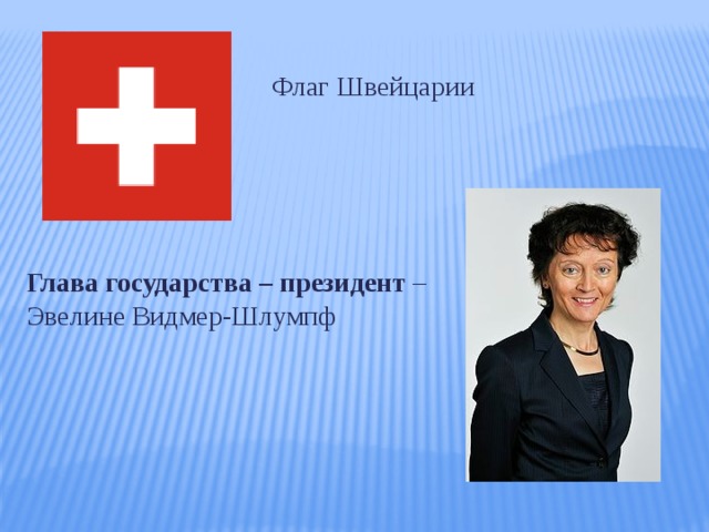 Флаг Швейцарии Глава государства – президент – Эвелине Видмер-Шлумпф 