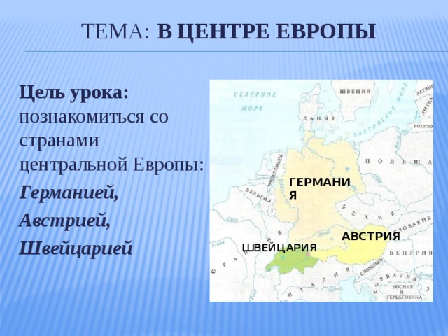 Тема: в центре Европы Цель урока: познакомиться со странами центральной Европы: Германией, Австрией, Швейцарией ГЕРМАНИЯ АВСТРИЯ ШВЕЙЦАРИЯ 