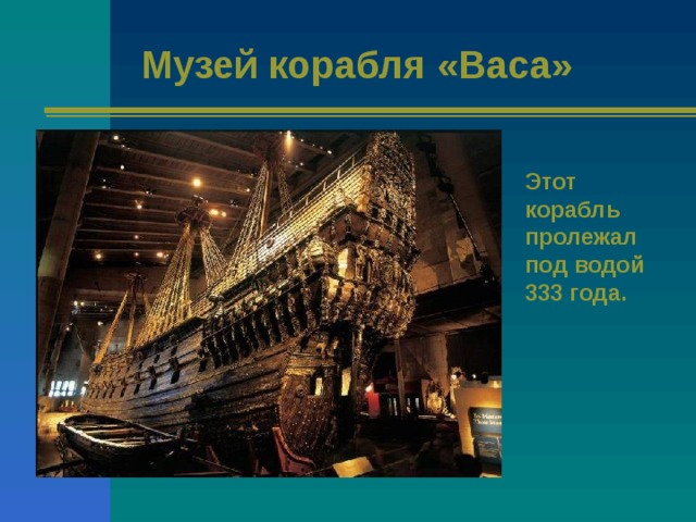 Музей корабля «Васа» Этот корабль пролежал под водой 333 года. 