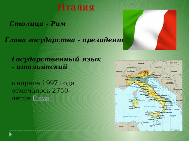 Италия Столица - Рим Глава государства - президент Государственный язык - итальянский В апреле 1997 года отмечалось 2750-летие Рима . 
