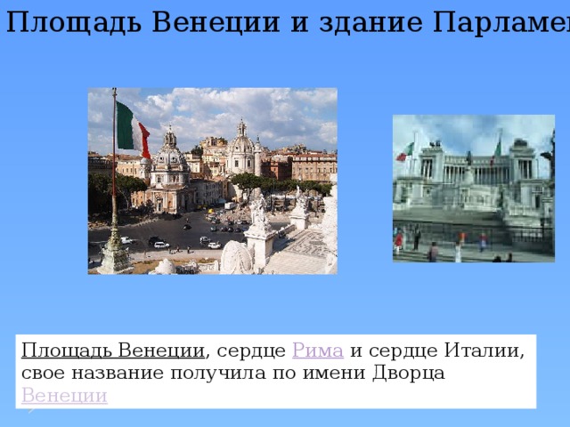 Площадь Венеции и здание Парламента Площадь Венеции , сердце Рима и сердце Италии, свое название получила по имени Дворца Венеции 