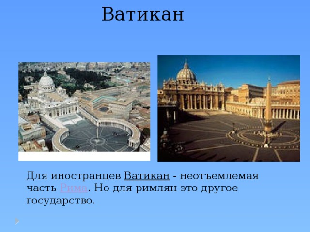 Ватикан Для иностранцев Ватикан - неотъемлемая часть Рима . Но для римлян это другое государство. 