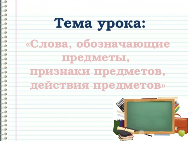 Тема урока: «Слова, обозначающие предметы, признаки предметов, действия предметов»  