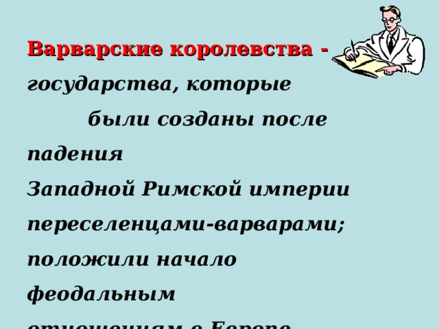 Варварские королевства - государства, которые были созданы после падения Западной Римской империи переселенцами-варварами; положили начало феодальным отношениям в Европе. 