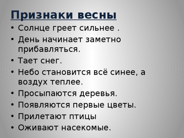 Признаки весны Солнце греет сильнее . День начинает заметно прибавляться. Тает снег. Небо становится всё синее, а воздух теплее. Просыпаются деревья. Появляются первые цветы. Прилетают птицы Оживают насекомые. 