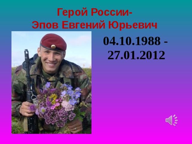 Герой России-  Эпов Евгений Юрьевич  04.10.1988 - 27.01.2012 