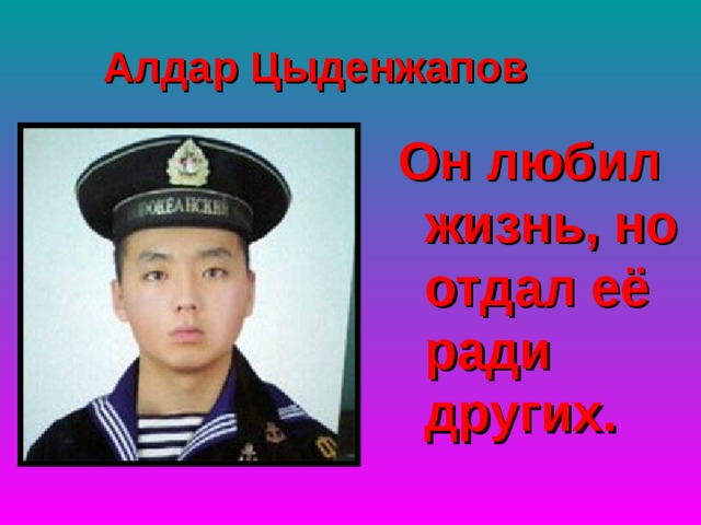 Алдар Цыденжапов Он любил жизнь, но отдал её ради других. 