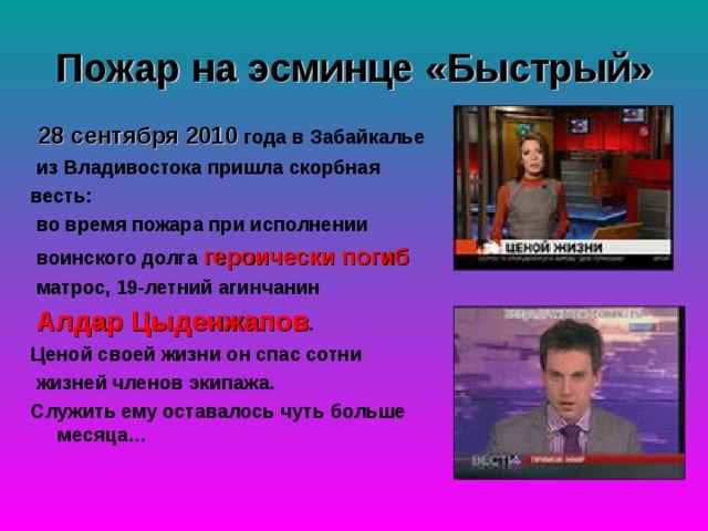 Пожар на эсминце «Быстрый»  28 сентября 2010  года в Забайкалье  из Владивостока пришла скорбная весть:  во время пожара при исполнении  воинского долга героически погиб  матрос, 19-летний агинчанин  Алдар Цыденжапов . Ценой своей жизни он спас сотни  жизней членов экипажа. Служить ему оставалось чуть больше месяца… 