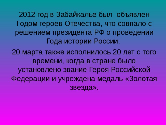 2012 год в Забайкалье был объявлен Годом героев Отечества, что совпало с решением президента РФ о проведении Года истории России. 20 марта также исполнилось 20 лет с того времени, когда в стране было установлено звание Героя Российской Федерации и учреждена медаль «Золотая звезда». 