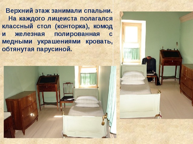 Верхний этаж занимали спальни.  На каждого лицеиста полагался классный стол (конторка), комод и железная полированная с медными украшениями кровать, обтянутая парусиной. 