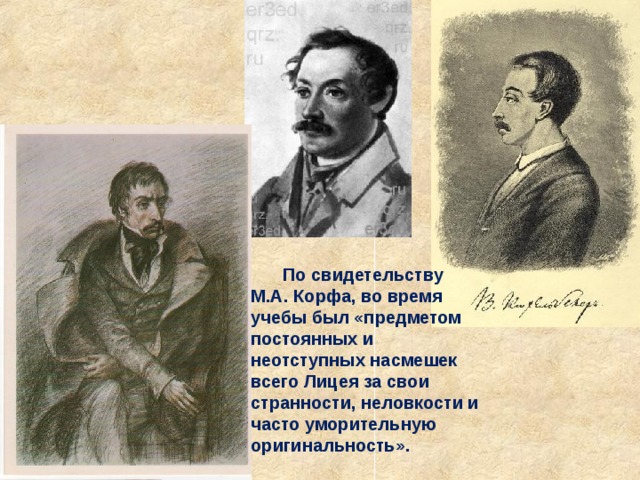 По свидетельству М.А. Корфа, во время учебы был «предметом постоянных и неотступных насмешек всего Лицея за свои странности, неловкости и часто уморительную оригинальность». 