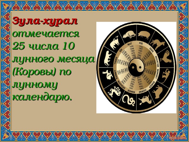  Зула-хурал  отмечается 25 числа 10 лунного месяца (Коровы) по лунному календарю. 