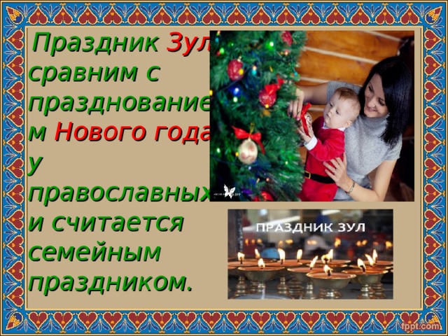  Праздник Зул сравним с празднованием Нового года у православных и считается семейным праздником. 