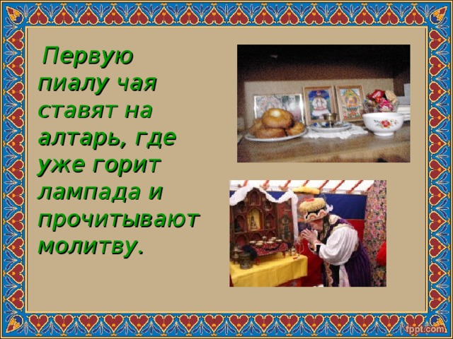  Первую пиалу чая ставят на алтарь, где уже горит лампада и прочитывают молитву. 