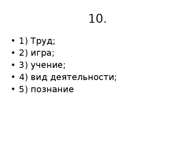 10. 1) Труд; 2) игра; 3) учение; 4) вид деятельности; 5) познание 