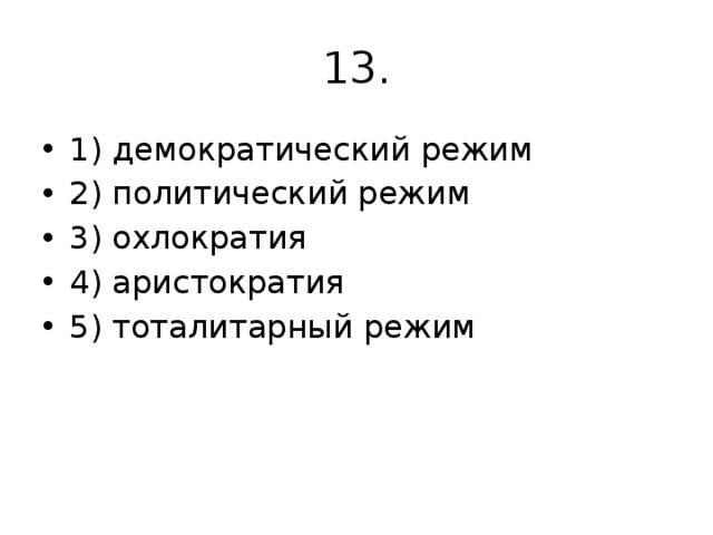 13. 1) демократический режим 2) политический режим 3) охлократия 4) аристократия 5) тоталитарный режим 