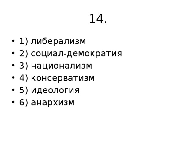 14. 1) либерализм 2) социал-демократия 3) национализм 4) консерватизм 5) идеология 6) анархизм 