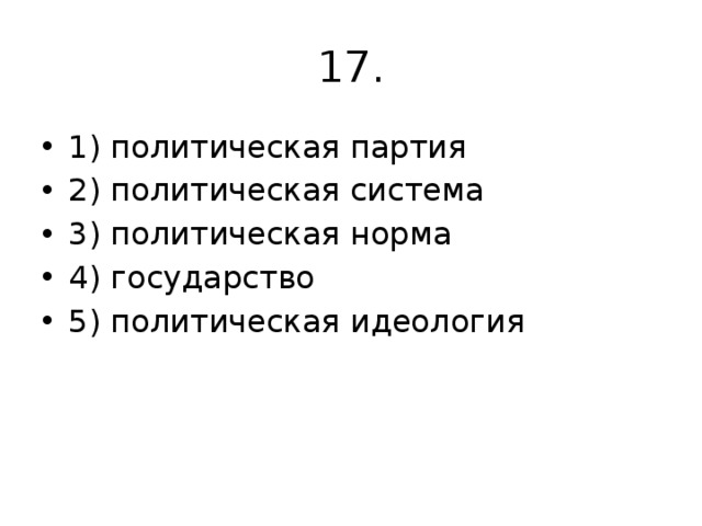 17. 1) политическая партия 2) политическая система 3) политическая норма 4) государство 5) политическая идеология 