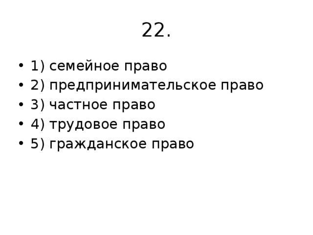 22. 1) семейное право 2) предпринимательское право 3) частное право 4) трудовое право 5) гражданское право 