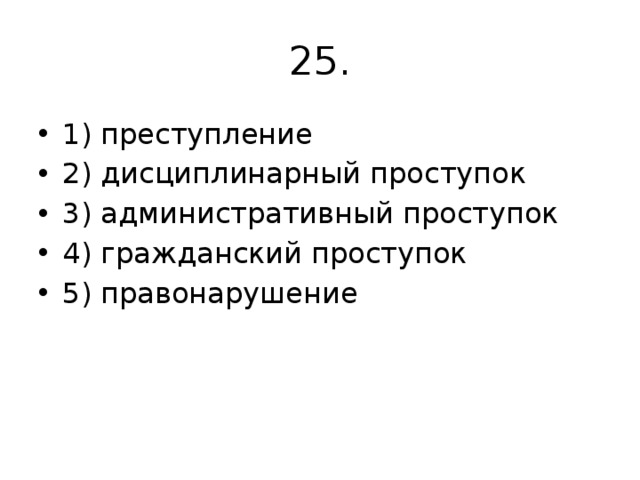 25. 1) преступление 2) дисциплинарный проступок 3) административный проступок 4) гражданский проступок 5) правонарушение 