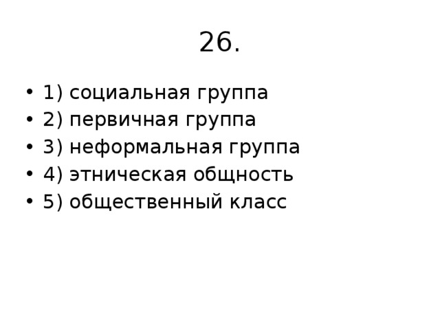26. 1) социальная группа 2) первичная группа 3) неформальная группа 4) этническая общность 5) общественный класс 