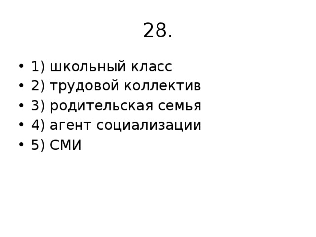 28. 1) школьный класс 2) трудовой коллектив 3) родительская семья 4) агент социализации 5) СМИ 
