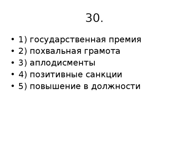 30. 1) государственная премия 2) похвальная грамота 3) аплодисменты 4) позитивные санкции 5) повышение в должности 