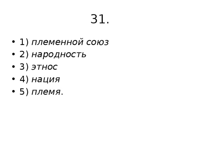 31. 1)  племенной союз 2)  народность 3)  этнос 4)  нация 5)  племя . 