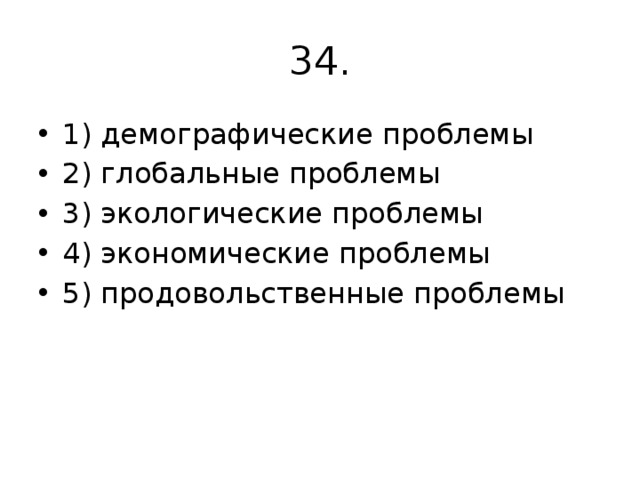 34. 1) демографиче­ские проблемы 2) глобальные проблемы 3) экологические проблемы 4) экономические проблемы 5) продовольственные проблемы 