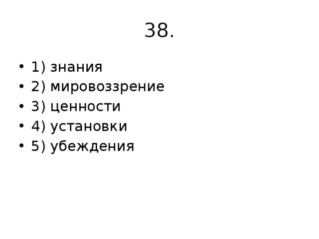 38. 1) знания 2) мировоззрение 3) ценности 4) установки 5) убеждения 