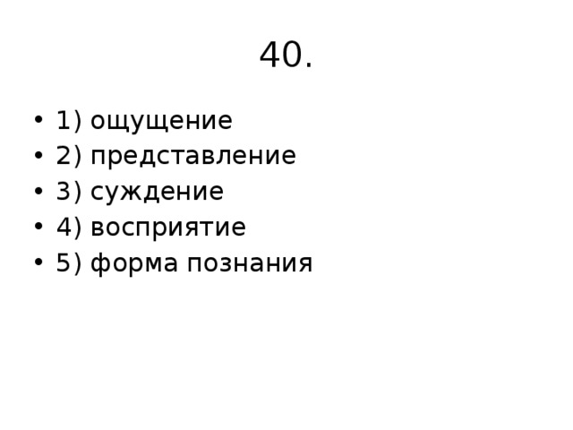 40. 1) ощущение 2) представление 3) суждение 4) восприятие 5) форма познания 