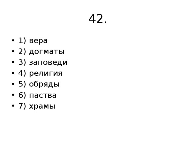 42. 1) вера 2) догматы 3) заповеди 4) религия 5) обряды 6) паства 7) храмы 