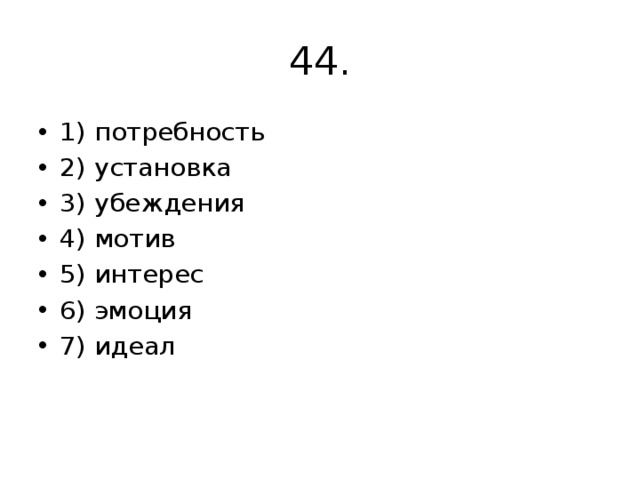 44. 1) потребность 2) установка 3) убеждения 4) мотив 5) интерес 6) эмоция 7) идеал 