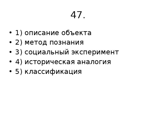 47. 1) описание объекта 2) метод познания 3) социальный эксперимент 4) историческая аналогия 5) классификация 