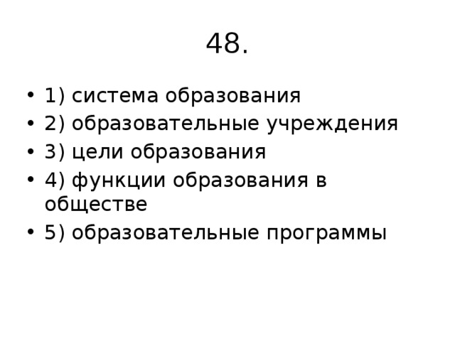 48. 1) система образования 2) образовательные учреждения 3) цели образования 4) функции образования в обществе 5) образовательные программы 