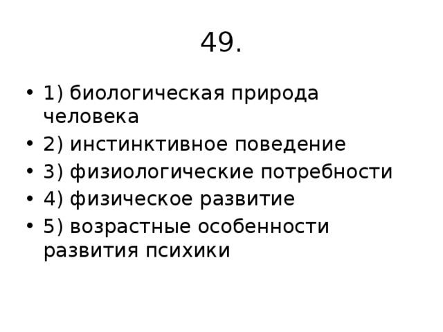 49. 1) биологическая природа человека 2) инстинктивное поведение 3) физиологические потребности 4) физическое развитие 5) возрастные особенности развития психики 